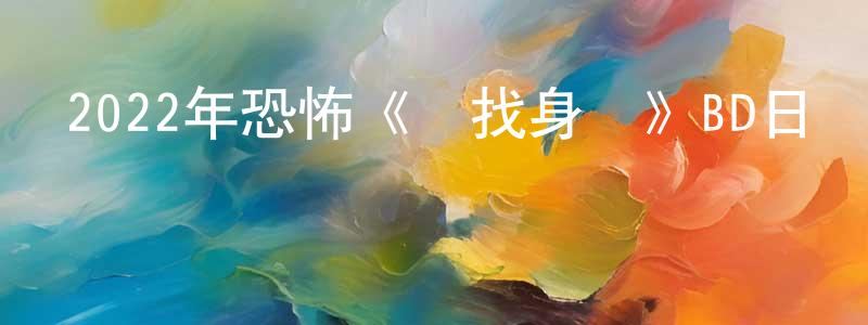 卜素華的個人主頁,2022年恐怖《尋找身體》BD日語中字迅雷下載_深夜電影